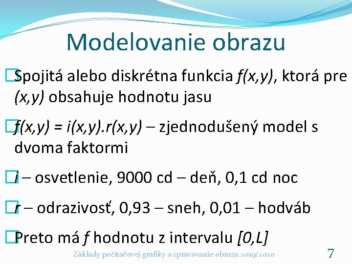 Modelovanie obrazu �Spojitá alebo diskrétna funkcia f(x, y), ktorá pre (x, y) obsahuje hodnotu