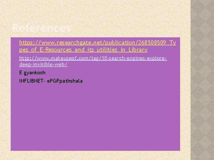 References https: //www. researchgate. net/publication/268508509_Ty pes_of_E-Resources_and_its_utilities_in_Library http: //www. makeuseof. com/tag/10 -search-engines-exploredeep-invisible-web/ E gyankosh INFLIBNET-