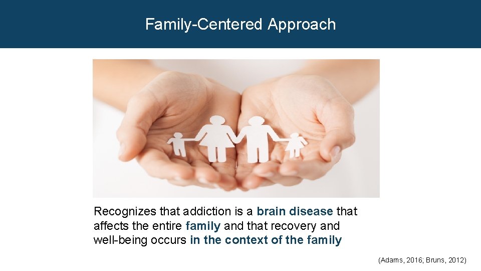 Family-Centered Approach Recognizes that addiction is a brain disease that affects the entire family