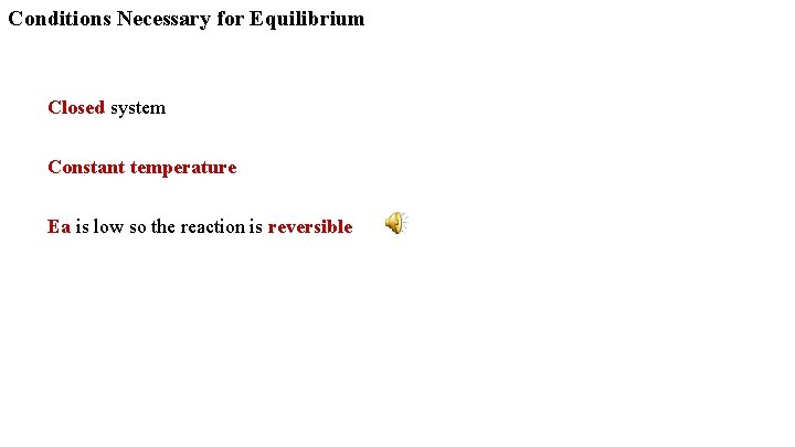 Conditions Necessary for Equilibrium Closed system Constant temperature Ea is low so the reaction Conditions Necessary for Equilibrium Closed system Constant temperature Ea is low so the reaction