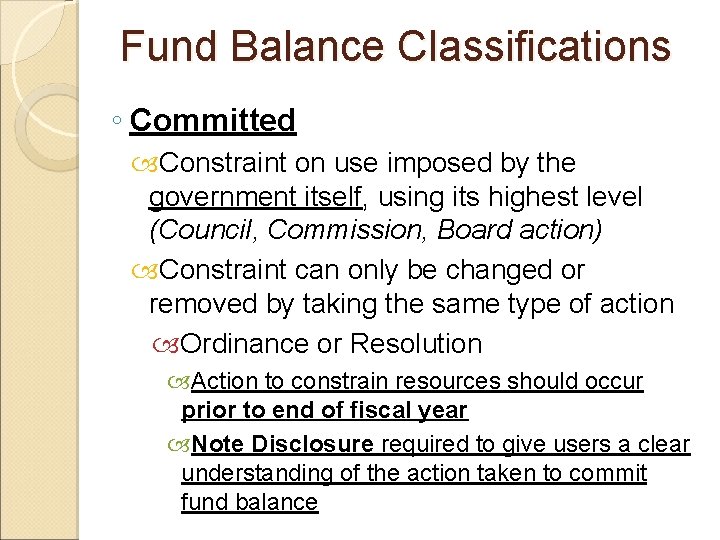 Fund Balance Classifications ◦ Committed Constraint on use imposed by the government itself, using