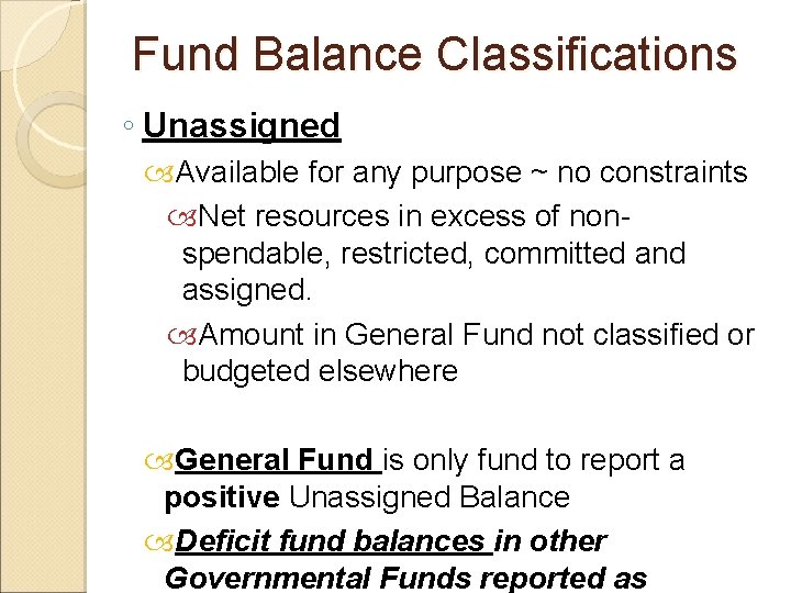 Fund Balance Classifications ◦ Unassigned Available for any purpose ~ no constraints Net resources
