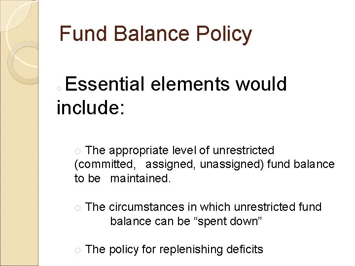 Fund Balance Policy Essential elements would include: o o The appropriate level of unrestricted