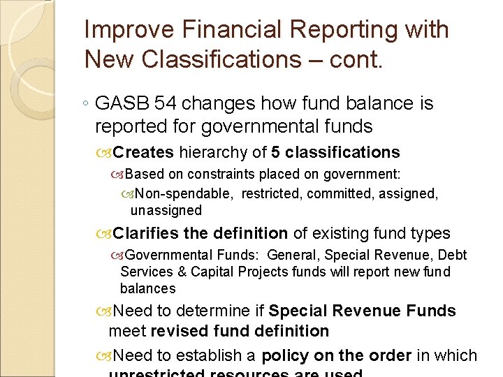 Improve Financial Reporting with New Classifications – cont. ◦ GASB 54 changes how fund