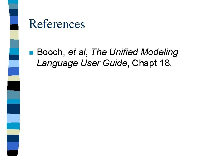 References n Booch, et al, The Unified Modeling Language User Guide, Chapt 18. 