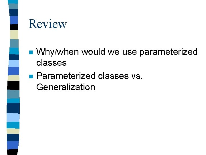 Review n n Why/when would we use parameterized classes Parameterized classes vs. Generalization 