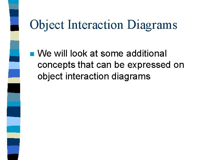 Object Interaction Diagrams n We will look at some additional concepts that can be