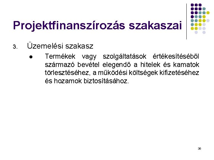 Projektfinanszírozás szakaszai 3. Üzemelési szakasz l Termékek vagy szolgáltatások értékesítéséből származó bevétel elegendő a Projektfinanszírozás szakaszai 3. Üzemelési szakasz l Termékek vagy szolgáltatások értékesítéséből származó bevétel elegendő a