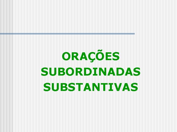 ORAÇÕES SUBORDINADAS SUBSTANTIVAS ORAÇÕES SUBORDINADAS SUBSTANTIVAS