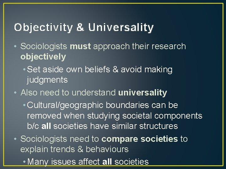 Objectivity & Universality • Sociologists must approach their research objectively • Set aside own