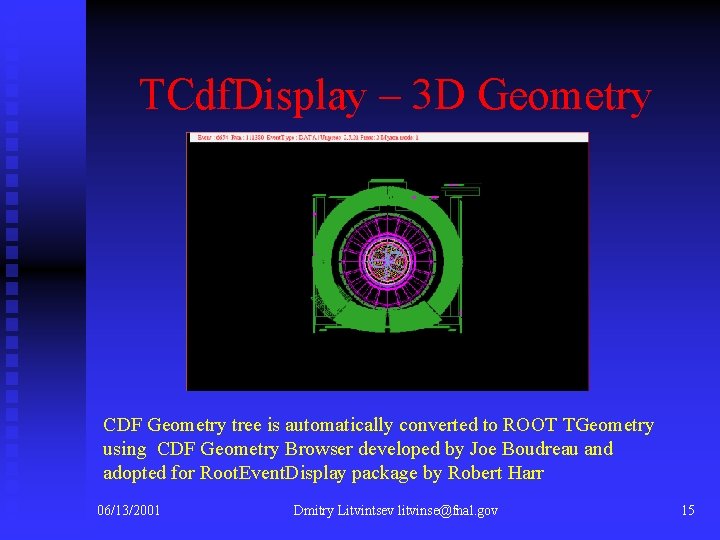TCdf. Display – 3 D Geometry CDF Geometry tree is automatically converted to ROOT