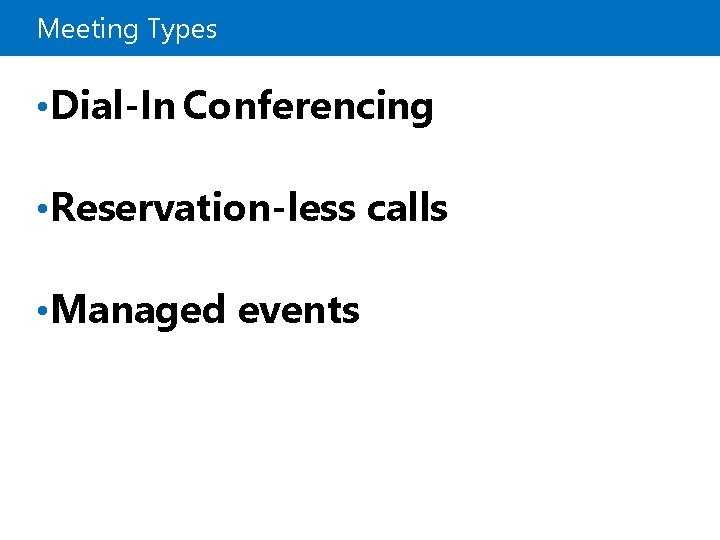 Meeting Types • Dial-In Conferencing • Reservation-less calls • Managed events 