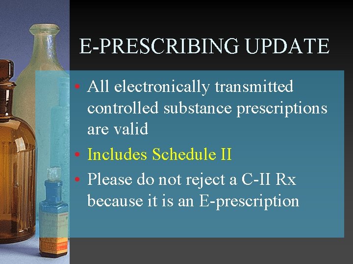 E-PRESCRIBING UPDATE • All electronically transmitted controlled substance prescriptions are valid • Includes Schedule