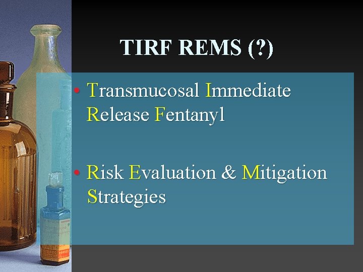 TIRF REMS (? ) • Transmucosal Immediate Release Fentanyl • Risk Evaluation & Mitigation