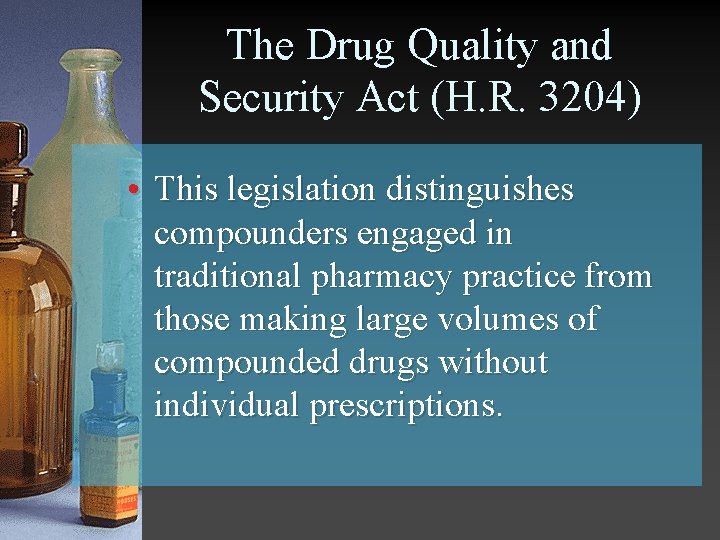 The Drug Quality and Security Act (H. R. 3204) • This legislation distinguishes compounders