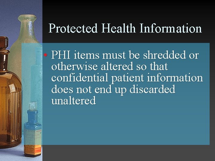 Protected Health Information • PHI items must be shredded or otherwise altered so that