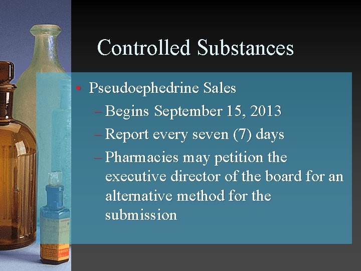 Controlled Substances • Pseudoephedrine Sales – Begins September 15, 2013 – Report every seven