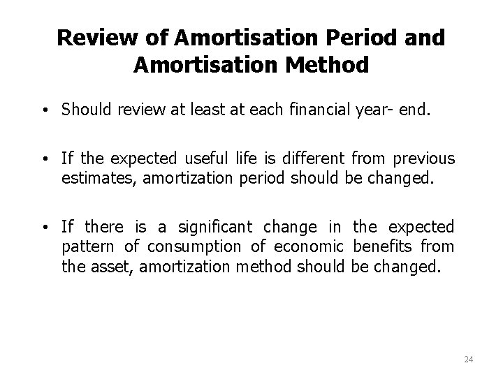 Review of Amortisation Period and Amortisation Method • Should review at least at each