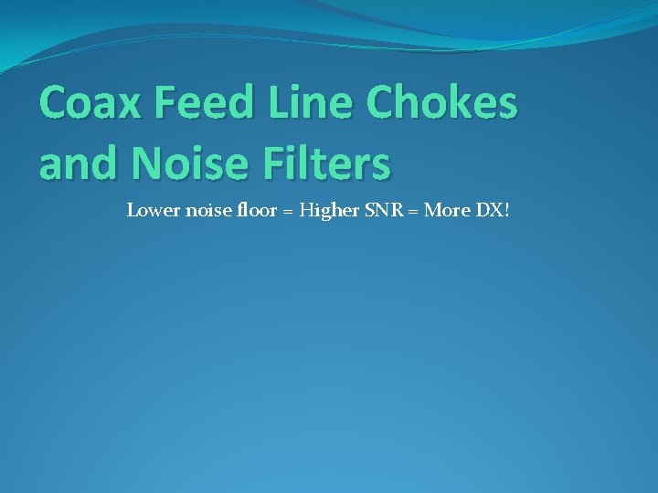 Coax Feed Line Chokes and Noise Filters Lower noise floor = Higher SNR =