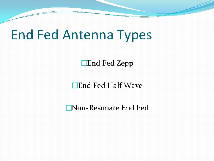 End Fed Antenna Types �End Fed Zepp �End Fed Half Wave �Non-Resonate End Fed