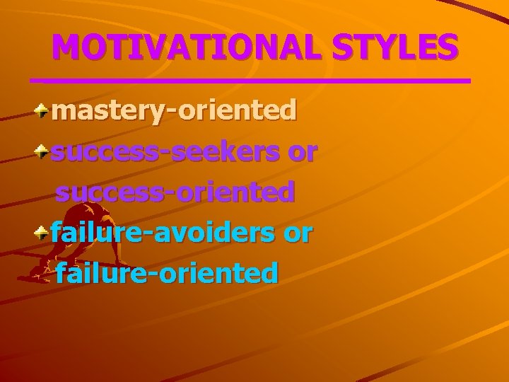 MOTIVATIONAL STYLES mastery-oriented success-seekers or success-oriented failure-avoiders or failure-oriented 