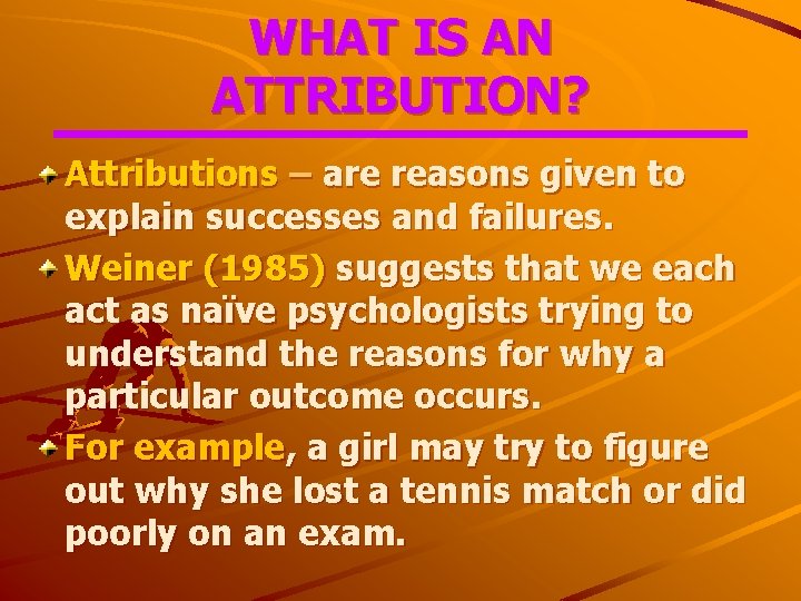 WHAT IS AN ATTRIBUTION? Attributions – are reasons given to explain successes and failures.