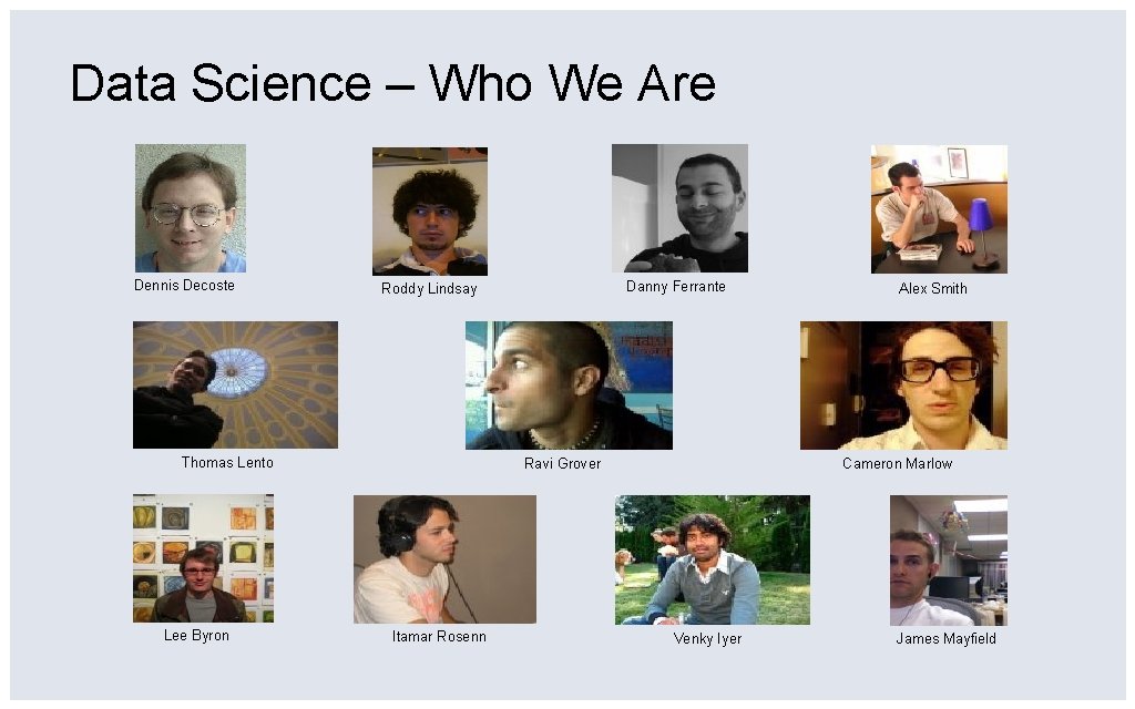 Data Science – Who We Are Dennis Decoste Thomas Lento Lee Byron Danny Ferrante