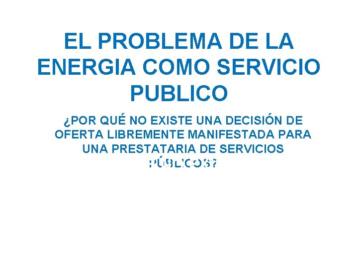 EL PROBLEMA DE LA ENERGIA COMO SERVICIO PUBLICO ¿POR QUÉ NO EXISTE UNA DECISIÓN