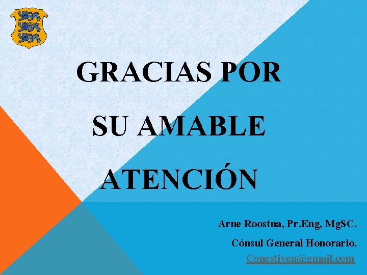 GRACIAS POR SU AMABLE ATENCIÓN Arne Roostna, Pr. Eng, Mg. SC. Cónsul General Honorario.