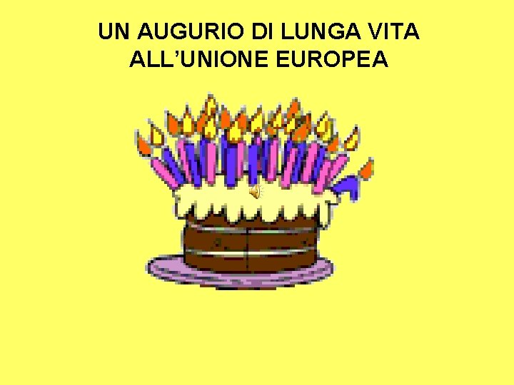 UN AUGURIO DI LUNGA VITA ALL’UNIONE EUROPEA UN AUGURIO DI LUNGA VITA ALL’UNIONE EUROPEA