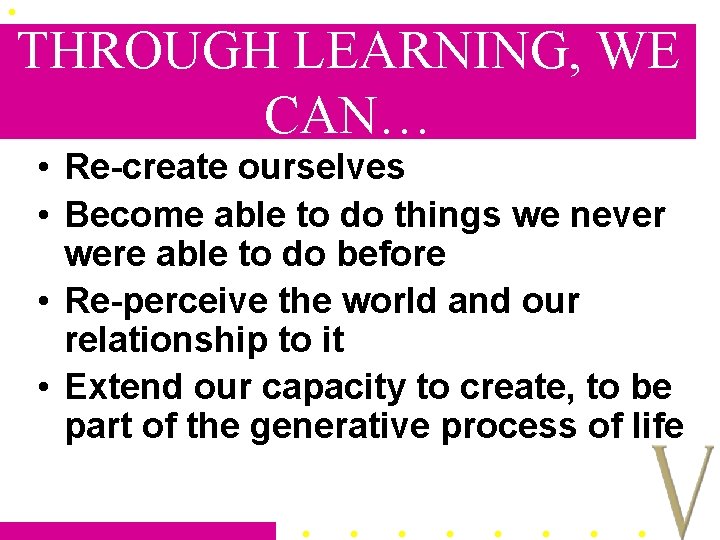 THROUGH LEARNING, WE CAN… • Re-create ourselves • Become able to do things we