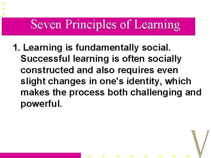 Seven Principles of Learning 1. Learning is fundamentally social. Successful learning is often socially