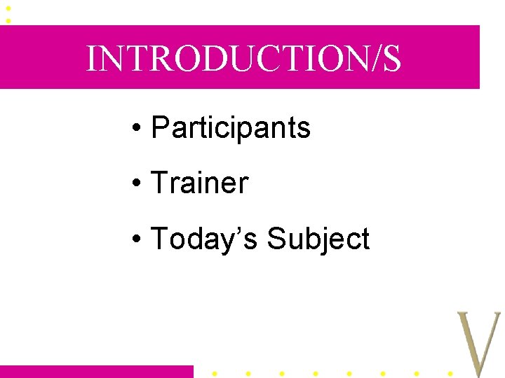 INTRODUCTION/S • Participants • Trainer • Today’s Subject 