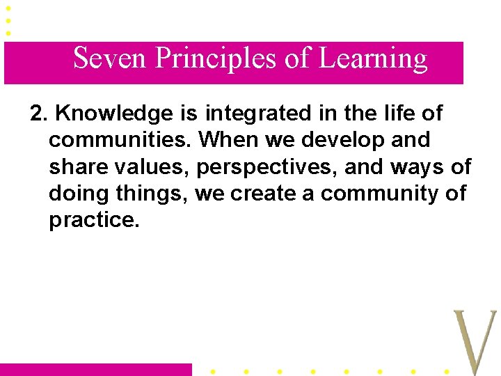 Seven Principles of Learning 2. Knowledge is integrated in the life of communities. When