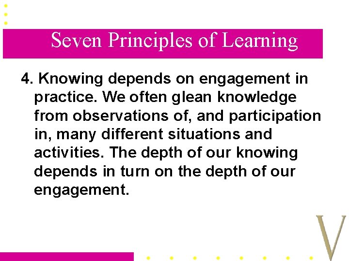 Seven Principles of Learning 4. Knowing depends on engagement in practice. We often glean