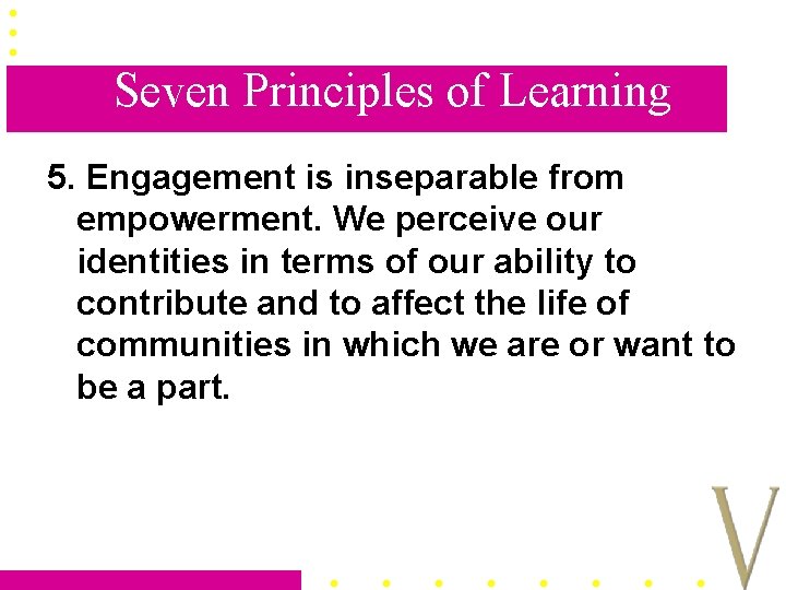 Seven Principles of Learning 5. Engagement is inseparable from empowerment. We perceive our identities