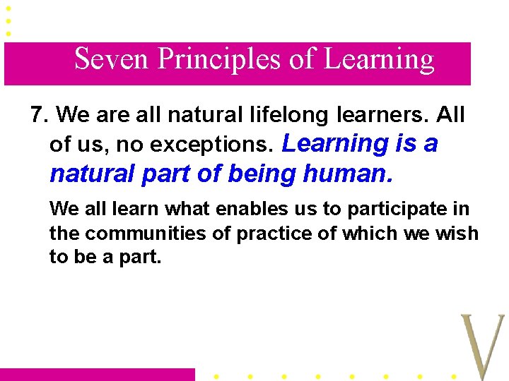 Seven Principles of Learning 7. We are all natural lifelong learners. All of us,