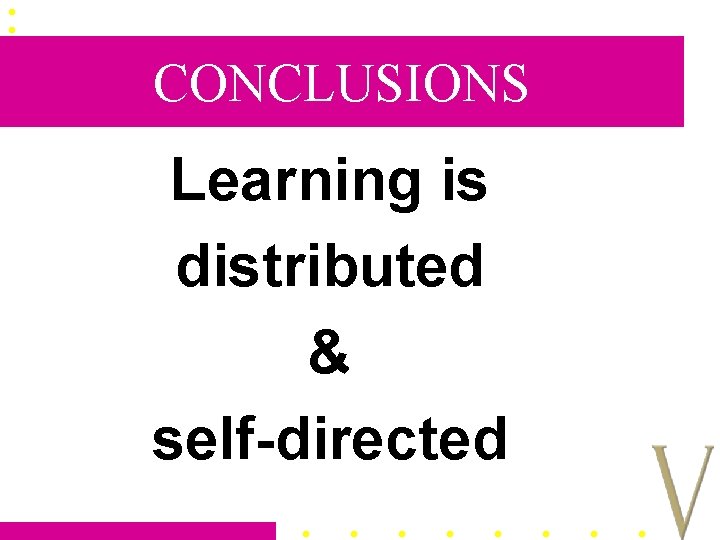 CONCLUSIONS Learning is distributed & self-directed 