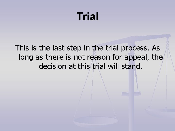 Trial This is the last step in the trial process. As long as there