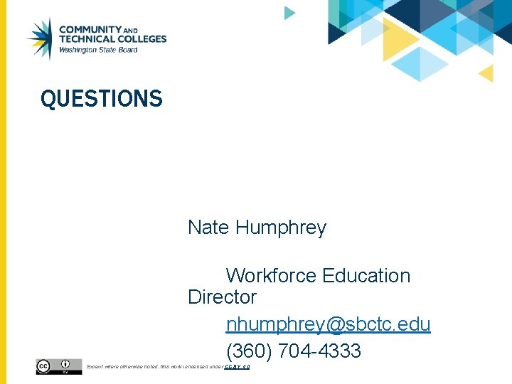 QUESTIONS Nate Humphrey Workforce Education Director nhumphrey@sbctc. edu (360) 704 -4333 Except where otherwise