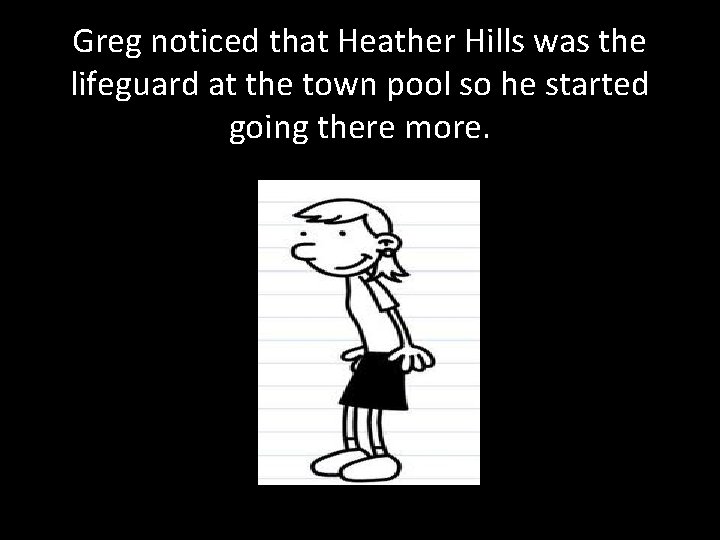 Greg noticed that Heather Hills was the lifeguard at the town pool so he