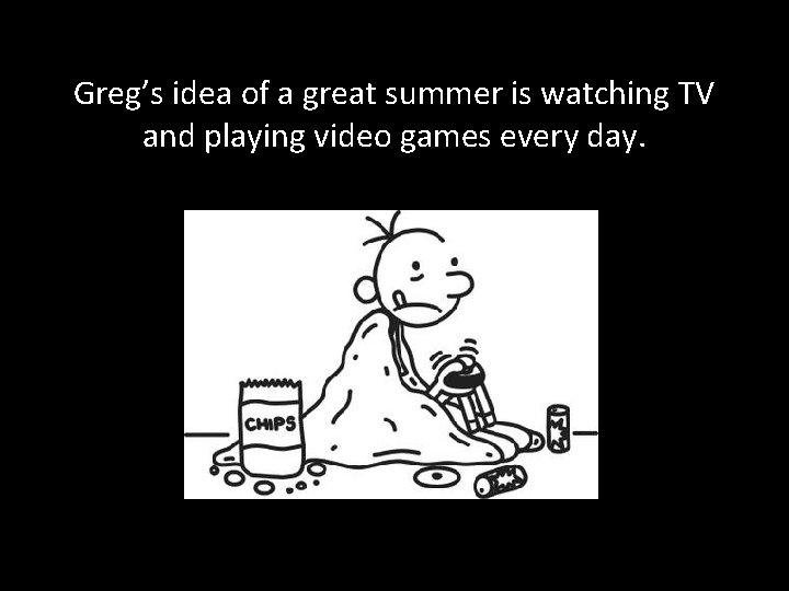 Greg’s idea of a great summer is watching TV and playing video games every
