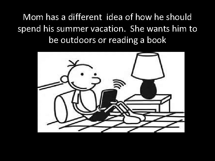 Mom has a different idea of how he should spend his summer vacation. She