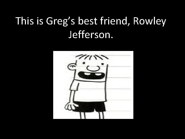 This is Greg’s best friend, Rowley Jefferson. 