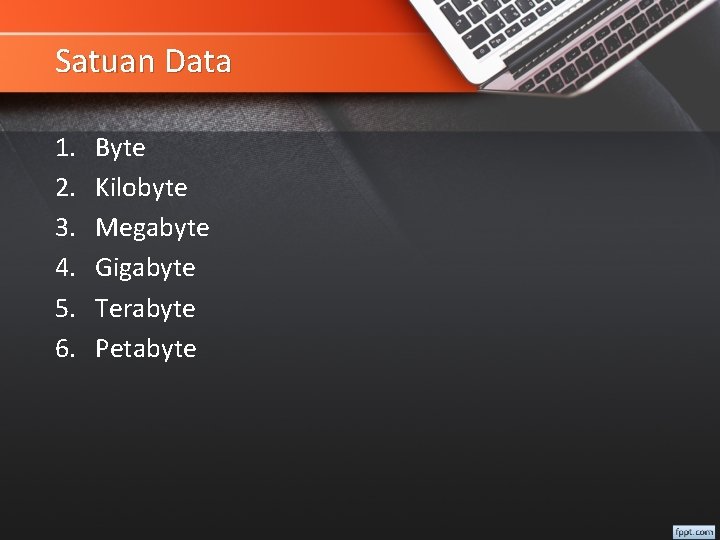 Satuan Data 1. 2. 3. 4. 5. 6. Byte Kilobyte Megabyte Gigabyte Terabyte Petabyte