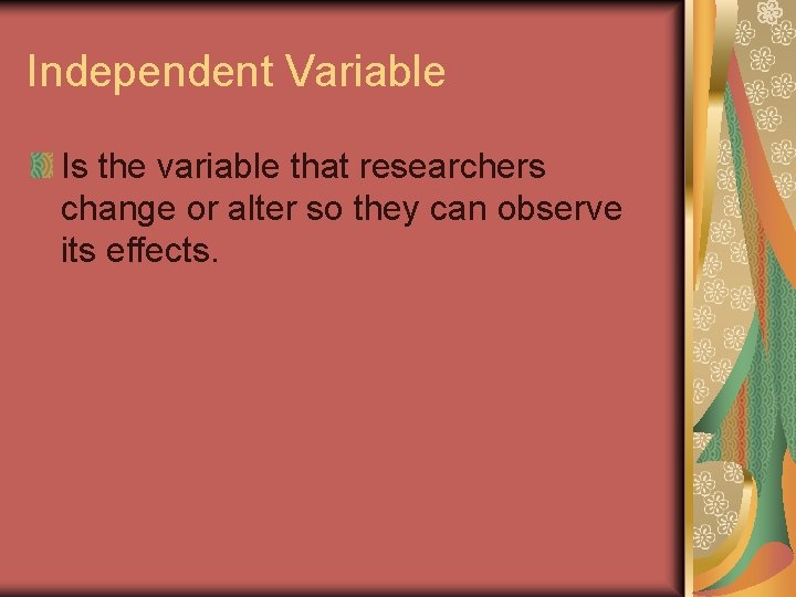 Independent Variable Is the variable that researchers change or alter so they can observe