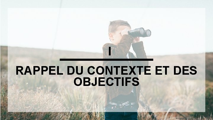 I RAPPEL DU CONTEXTE ET DES OBJECTIFS 
