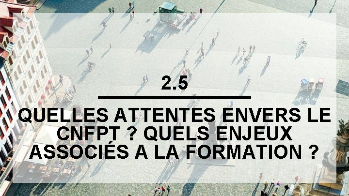 2. 5 QUELLES ATTENTES ENVERS LE CNFPT ? QUELS ENJEUX ASSOCIÉS A LA FORMATION