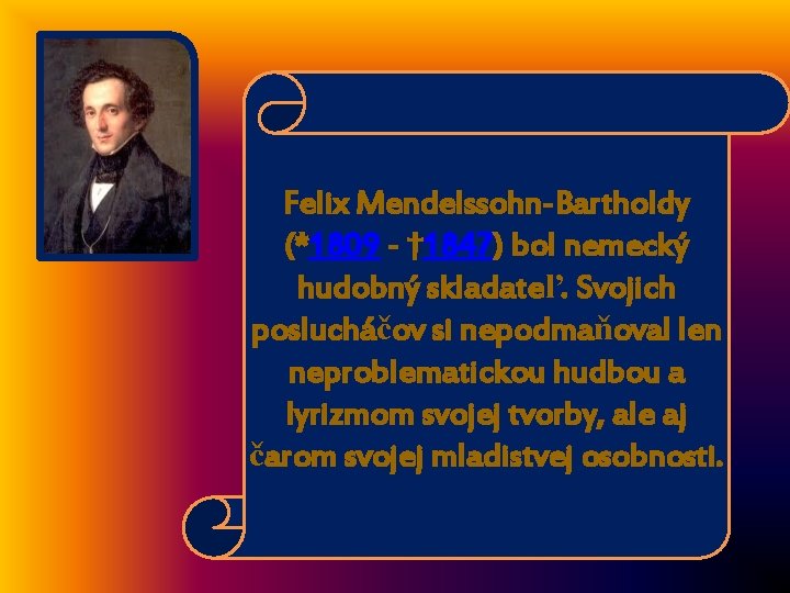 Felix Mendelssohn-Bartholdy (*1809 - † 1847) bol nemecký hudobný skladateľ. Svojich poslucháčov si nepodmaňoval