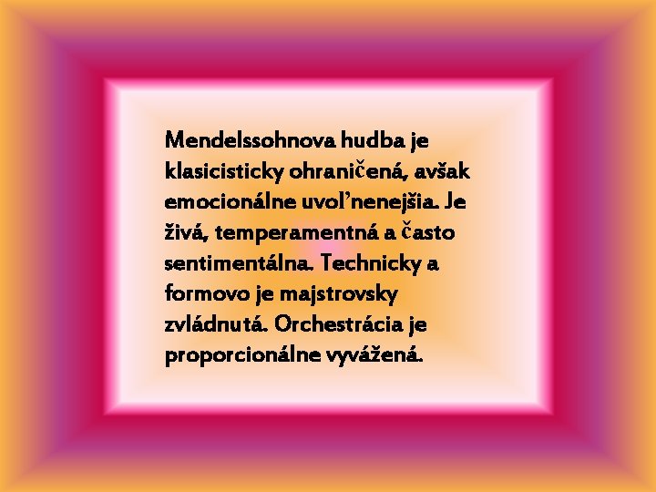 Mendelssohnova hudba je klasicisticky ohraničená, avšak emocionálne uvoľnenejšia. Je živá, temperamentná a často sentimentálna.